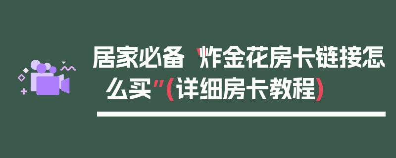 居家必备“炸金花房卡链接怎么买”(详细房卡教程)