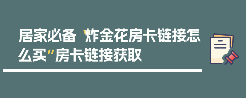 居家必备“炸金花房卡链接怎么买”房卡链接获取