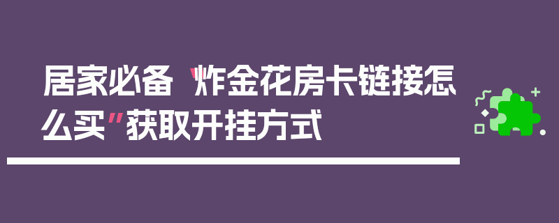 居家必备“炸金花房卡链接怎么买”获取开挂方式