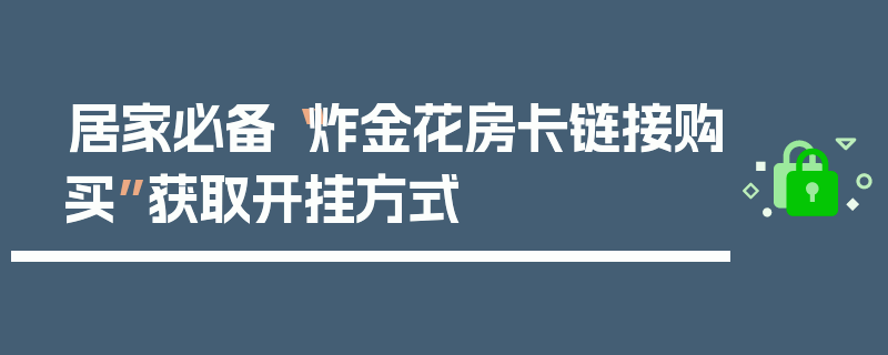 居家必备“炸金花房卡链接购买”获取开挂方式