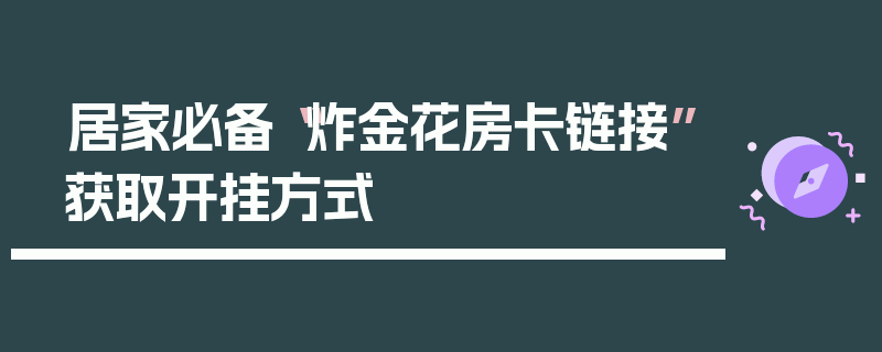 居家必备“炸金花房卡链接”获取开挂方式