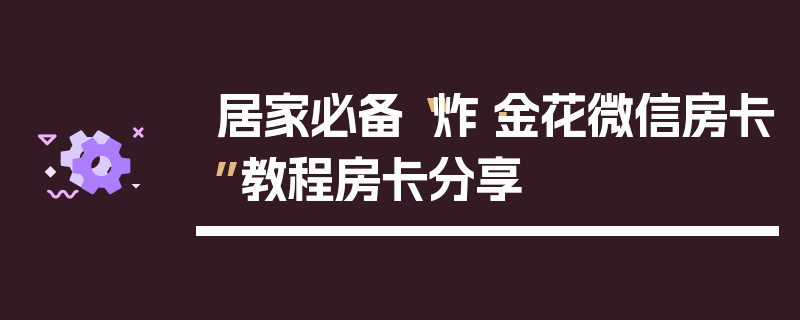 居家必备“炸·金花微信房卡”教程房卡分享