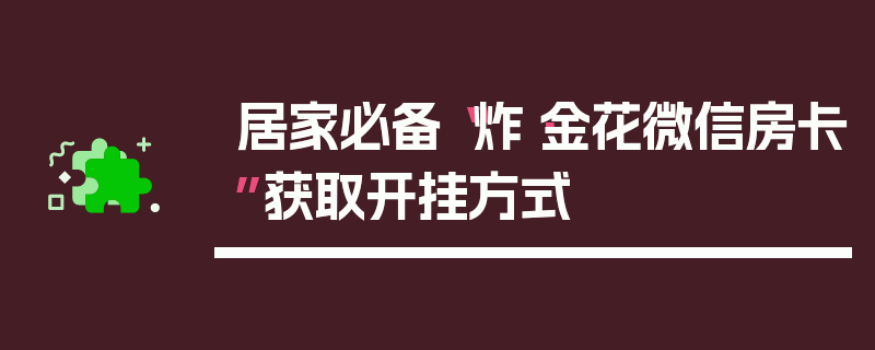 居家必备“炸·金花微信房卡”获取开挂方式