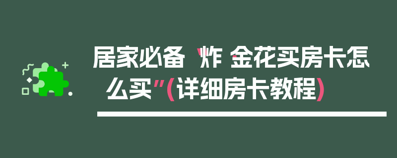 居家必备“炸·金花买房卡怎么买”(详细房卡教程)