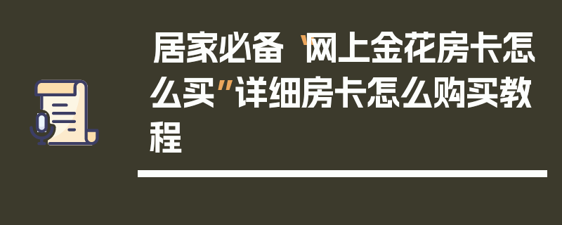 居家必备“网上金花房卡怎么买”详细房卡怎么购买教程