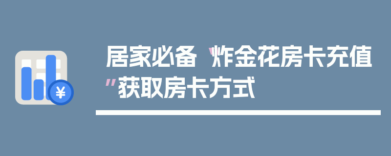 居家必备“炸金花房卡充值”获取房卡方式