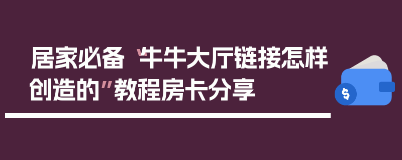 居家必备“牛牛大厅链接怎样创造的”教程房卡分享