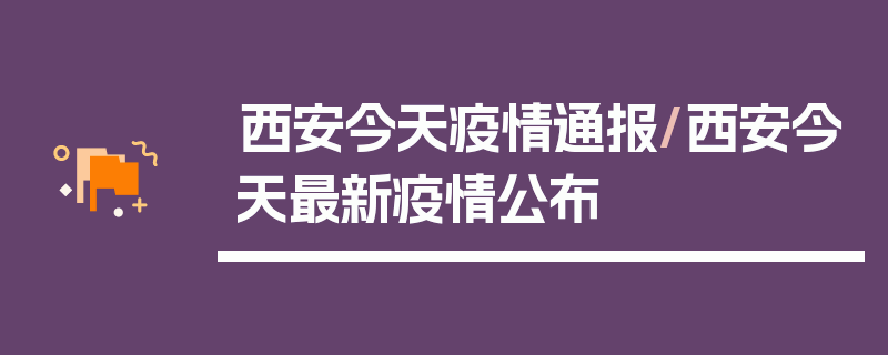 西安今天疫情通报/西安今天最新疫情公布