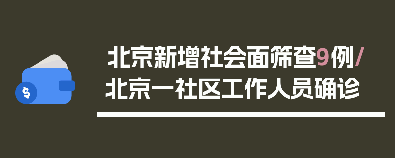 北京新增社会面筛查9例/北京一社区工作人员确诊
