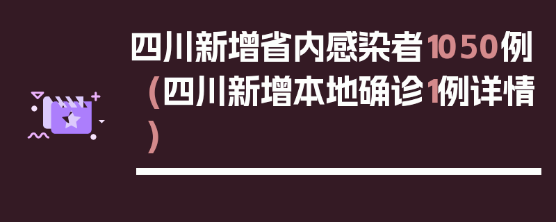 四川新增省内感染者1050例(四川新增本地确诊1例详情)