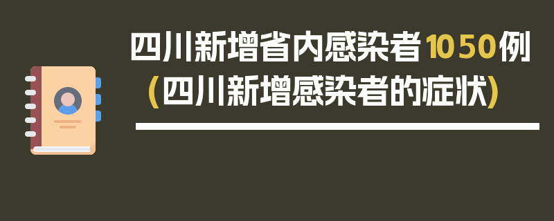 四川新增省内感染者1050例(四川新增感染者的症状)
