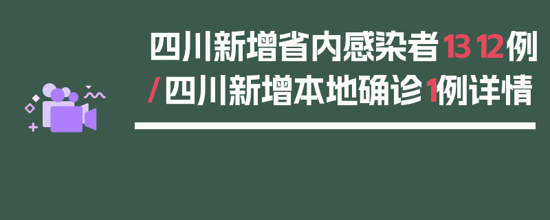 四川新增省内感染者1312例/四川新增本地确诊1例详情