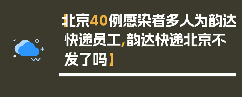【北京40例感染者多人为韵达快递员工,韵达快递北京不发了吗】