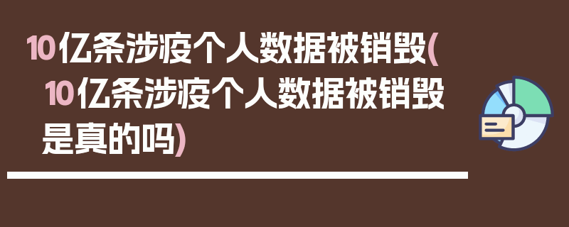 10亿条涉疫个人数据被销毁(10亿条涉疫个人数据被销毁是真的吗)