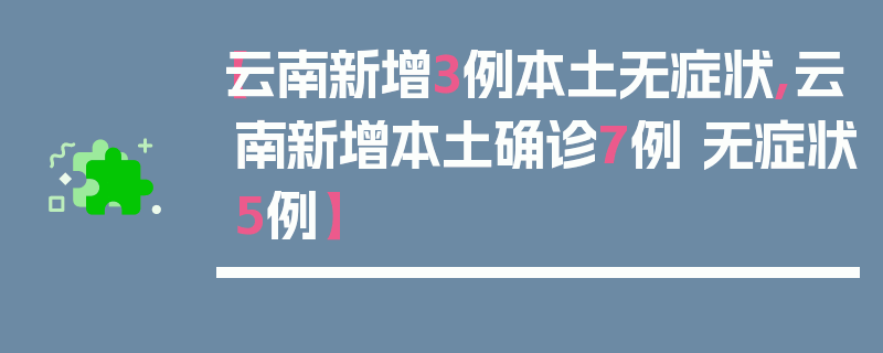 【云南新增3例本土无症状,云南新增本土确诊7例 无症状5例】