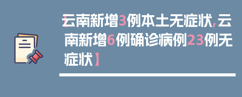 【云南新增3例本土无症状,云南新增6例确诊病例23例无症状】