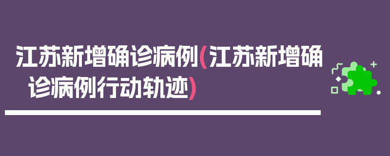 江苏新增确诊病例(江苏新增确诊病例行动轨迹)