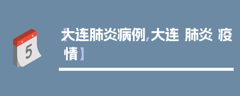 【大连肺炎病例,大连 肺炎 疫情】