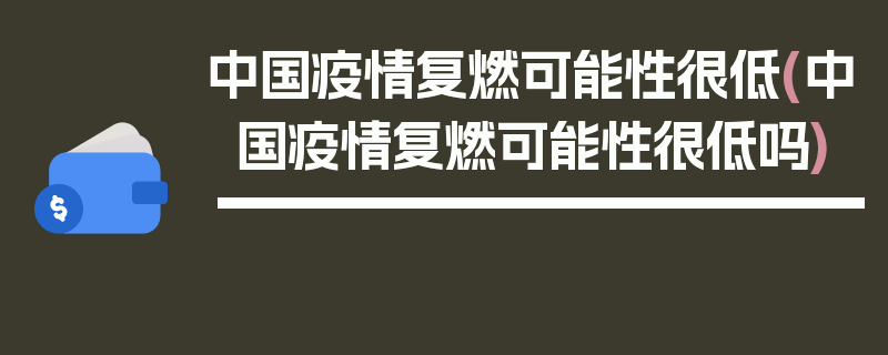 中国疫情复燃可能性很低(中国疫情复燃可能性很低吗)