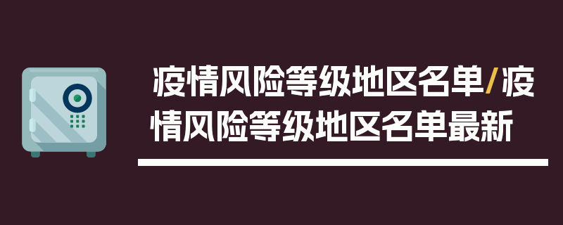 疫情风险等级地区名单/疫情风险等级地区名单最新