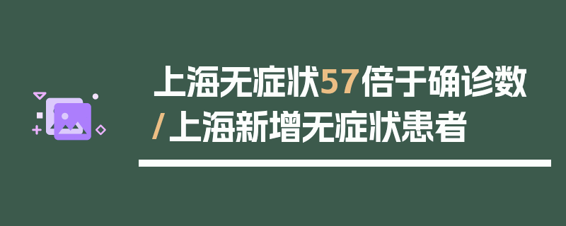 上海无症状57倍于确诊数/上海新增无症状患者