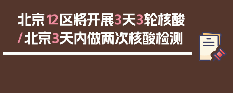 北京12区将开展3天3轮核酸/北京3天内做两次核酸检测