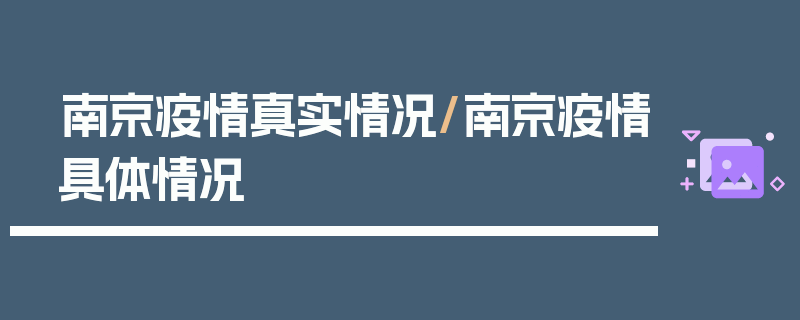 南京疫情真实情况/南京疫情具体情况