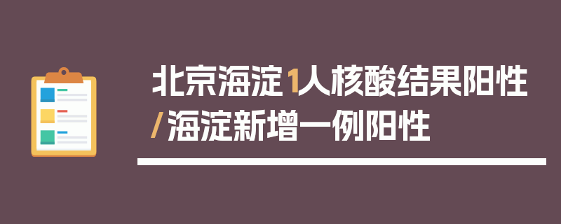 北京海淀1人核酸结果阳性/海淀新增一例阳性