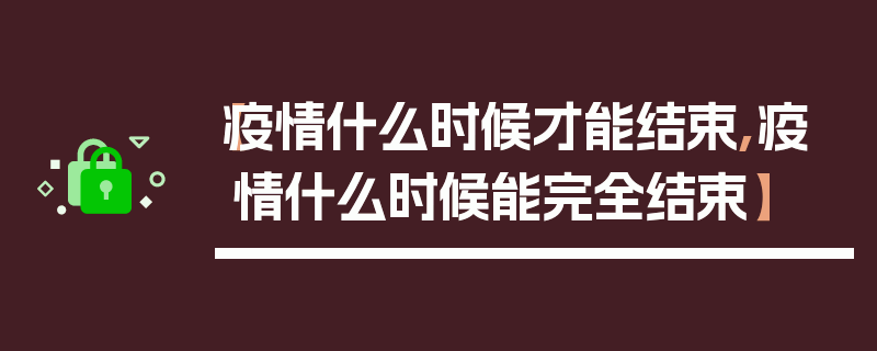 【疫情什么时候才能结束,疫情什么时候能完全结束】
