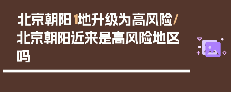 北京朝阳1地升级为高风险/北京朝阳近来是高风险地区吗