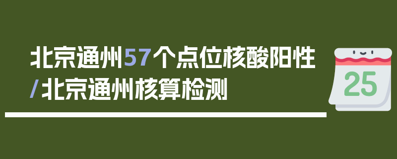 北京通州57个点位核酸阳性/北京通州核算检测