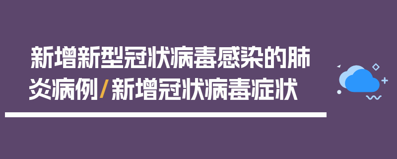 新增新型冠状病毒感染的肺炎病例/新增冠状病毒症状
