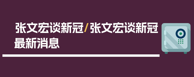 张文宏谈新冠/张文宏谈新冠最新消息