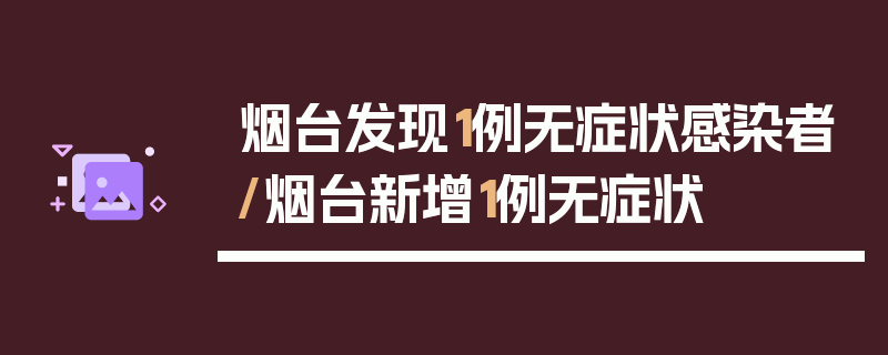 烟台发现1例无症状感染者/烟台新增1例无症状
