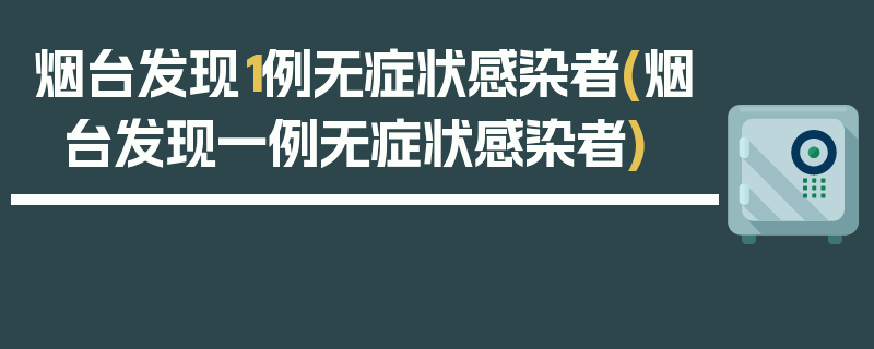 烟台发现1例无症状感染者(烟台发现一例无症状感染者)