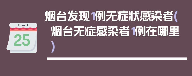烟台发现1例无症状感染者(烟台无症感染者1例在哪里)