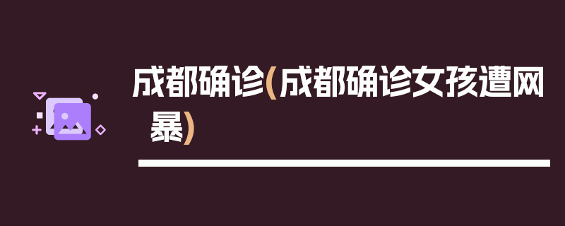 成都确诊(成都确诊女孩遭网暴)