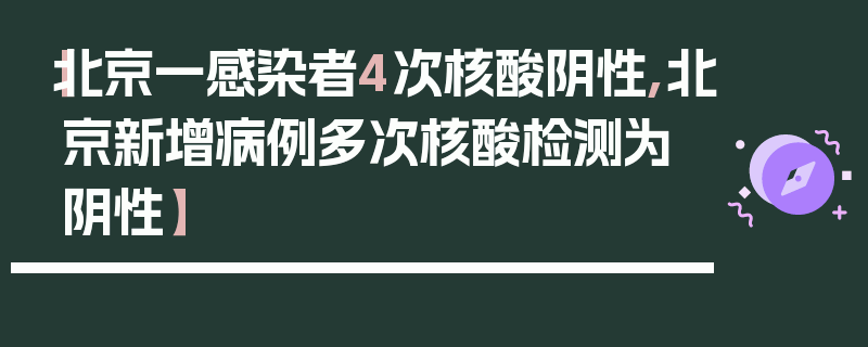 【北京一感染者4次核酸阴性,北京新增病例多次核酸检测为阴性】