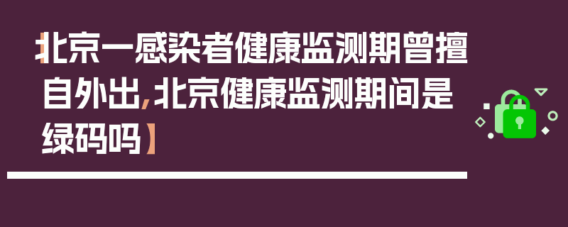 【北京一感染者健康监测期曾擅自外出,北京健康监测期间是绿码吗】