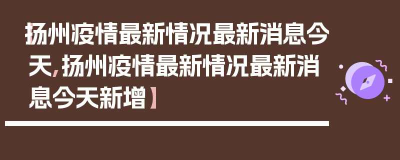 【扬州疫情最新情况最新消息今天,扬州疫情最新情况最新消息今天新增】
