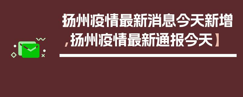 【扬州疫情最新消息今天新增,扬州疫情最新通报今天】