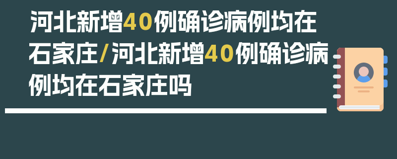 河北新增40例确诊病例均在石家庄/河北新增40例确诊病例均在石家庄吗