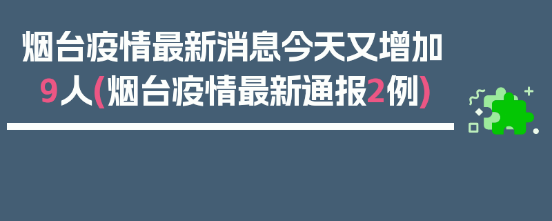 烟台疫情最新消息今天又增加9人(烟台疫情最新通报2例)