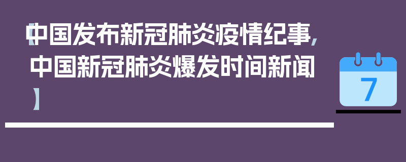 【中国发布新冠肺炎疫情纪事,中国新冠肺炎爆发时间新闻】