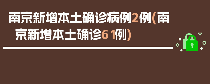 南京新增本土确诊病例2例(南京新增本土确诊61例)