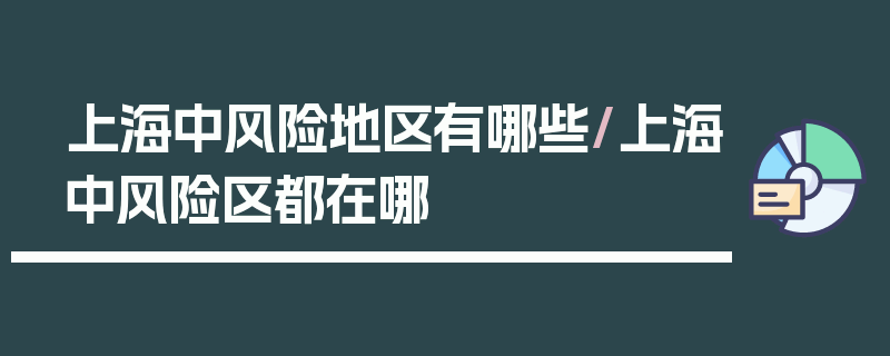 上海中风险地区有哪些/上海中风险区都在哪