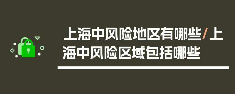 上海中风险地区有哪些/上海中风险区域包括哪些