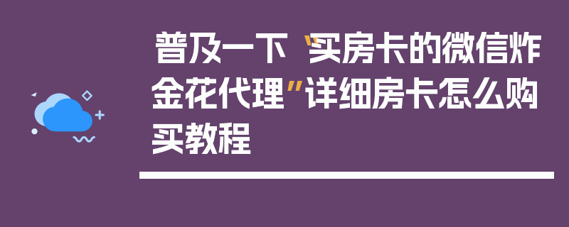 普及一下“买房卡的微信炸金花代理”详细房卡怎么购买教程