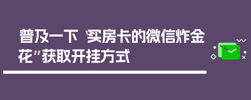 普及一下“买房卡的微信炸金花”获取开挂方式