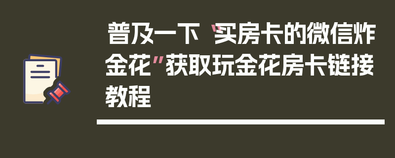 普及一下“买房卡的微信炸金花”获取玩金花房卡链接教程